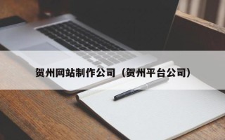 鄂尔多斯贺州网站制作公司（贺州平台公司）